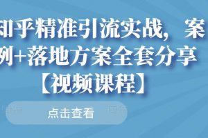 知乎精准引流实战，案例+落地方案全套分享【视频课程】