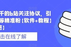 价值几千的b站关注协议,引流各类等精准粉【软件+教程】【仅揭秘】