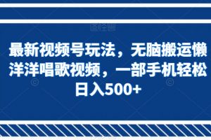 最新视频号玩法，无脑搬运懒洋洋唱歌视频，一部手机轻松日入500+【揭秘】