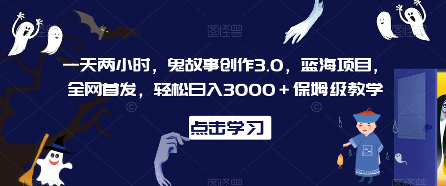 一天两小时,鬼故事创作3.0,蓝海项目,全网首发,轻松日入3000+保姆级教学【揭秘】插图 一天两小时,鬼故事创作3.0,蓝海项目,全网首发,轻松日入3000+保姆级教学【揭秘】