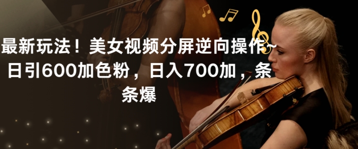 最新玩法!美女视频分屏逆向操作~日引600加色粉,日入700加,条条爆【揭秘】插图 最新玩法!美女视频分屏逆向操作~日引600加色粉,日入700加,条条爆【揭秘】