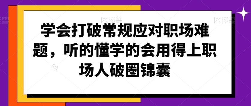 学会打破常规应对职场难题,听的懂学的会用得上职场人破圏锦囊插图 学会打破常规应对职场难题,听的懂学的会用得上职场人破圏锦囊