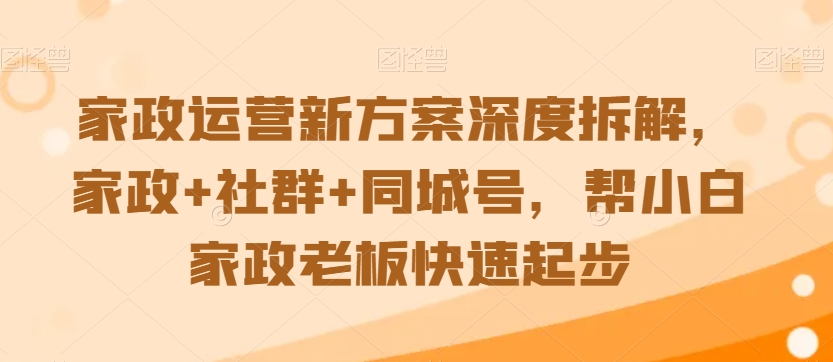 家政运营新方案深度拆解,家政+社群+同城号,帮小白家政老板快速起步插图 家政运营新方案深度拆解,家政+社群+同城号,帮小白家政老板快速起步