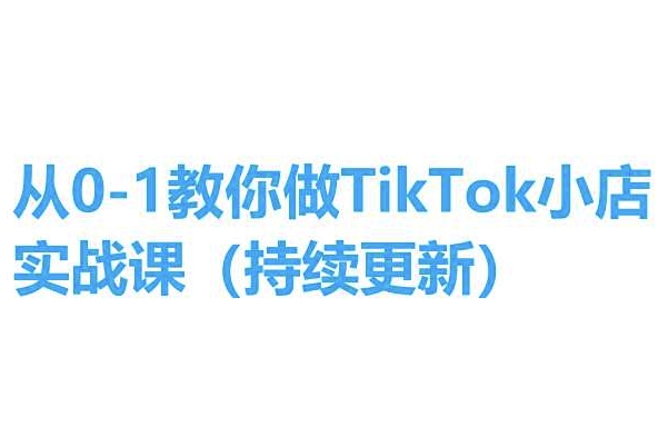 从0-1教你做TikTok小店实操课(持续更新),手把手教你,简单易学插图 从0-1教你做TikTok小店实操课(持续更新),手把手教你,简单易学
