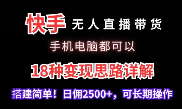 快手无人直播带货,手机电脑都可以,18种变现思路详解,搭建简单日佣2500+【揭秘】插图 快手无人直播带货,手机电脑都可以,18种变现思路详解,搭建简单日佣2500+【揭秘】