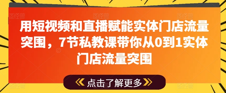 用短视频和直播赋能实体门店流量突围,7节私教课带你从0到1实体门店流量突围插图 用短视频和直播赋能实体门店流量突围,7节私教课带你从0到1实体门店流量突围