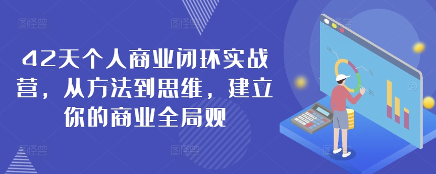 42天个人商业闭环实战营,从方法到思维,建立你的商业全局观插图 42天个人商业闭环实战营,从方法到思维,建立你的商业全局观