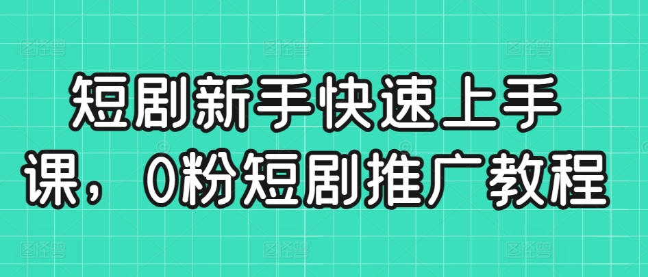 短剧新手快速上手课,0粉短剧推广教程插图 短剧新手快速上手课,0粉短剧推广教程