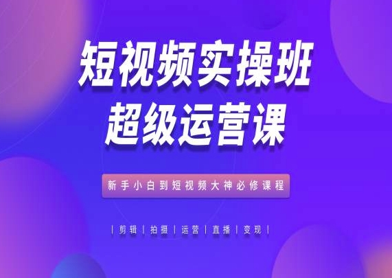 短视频实操班超级运营课,新手小白到短视频大神必修课程插图 短视频实操班超级运营课,新手小白到短视频大神必修课程