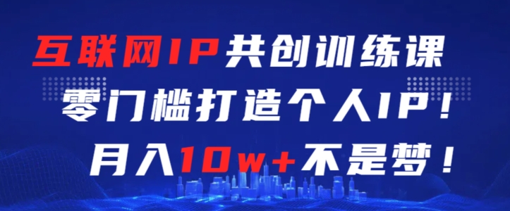 互联网IP共创训练课,零门槛零基础打造个人IP,月入10w+不是梦【揭秘】插图 互联网IP共创训练课,零门槛零基础打造个人IP,月入10w+不是梦【揭秘】