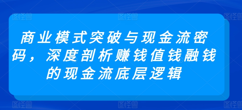商业模式突破与现金流密码,深度剖析赚钱值钱融钱的现金流底层逻辑插图 商业模式突破与现金流密码,深度剖析赚钱值钱融钱的现金流底层逻辑
