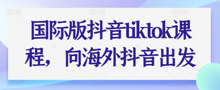 国际版抖音tiktok课程,向海外抖音出发插图 国际版抖音tiktok课程,向海外抖音出发