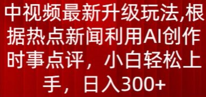 中视频最新升级玩法,根据热点新闻利用AI创作时事点评,日入300+【揭秘】插图 中视频最新升级玩法,根据热点新闻利用AI创作时事点评,日入300+【揭秘】
