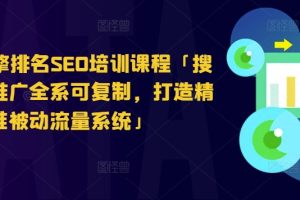 搜索引擎排名SEO培训课程「搜索引擎推广全系可复制,打造精准被动流量系统」