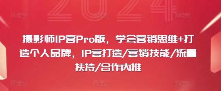 摄影师IP营Pro版,学会营销思维+打造个人品牌,IP营打造/营销技能/流量扶持/合作内推插图 摄影师IP营Pro版,学会营销思维+打造个人品牌,IP营打造/营销技能/流量扶持/合作内推